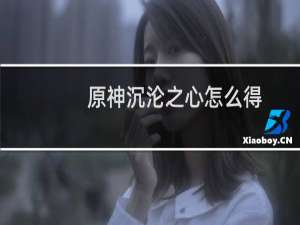 原神沉沦之心怎么得