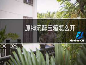 原神沉醉宝箱怎么开