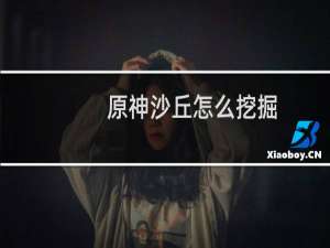 原神沙丘怎么挖掘