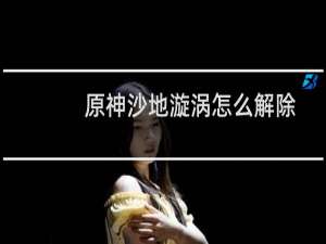 原神沙地漩涡怎么解除
