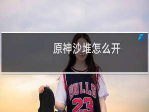 原神沙堆怎么开