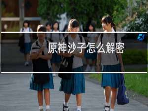 原神沙子怎么解密
