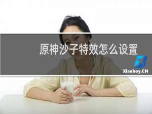 原神沙子特效怎么设置