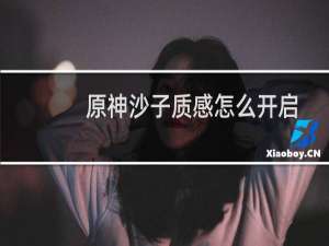 原神沙子质感怎么开启