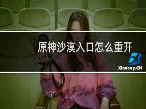 原神沙漠入口怎么重开