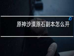 原神沙漠原石副本怎么开