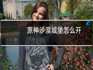 原神沙漠城堡怎么开