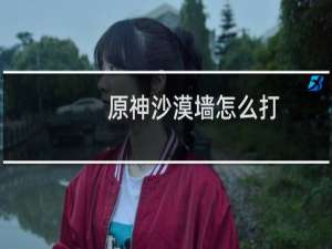 原神沙漠墙怎么打
