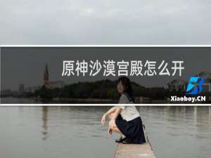 原神沙漠宫殿怎么开