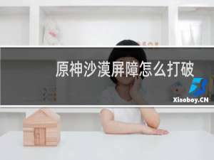 原神沙漠屏障怎么打破