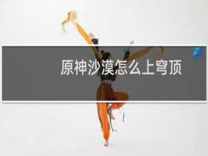 原神沙漠怎么上穹顶