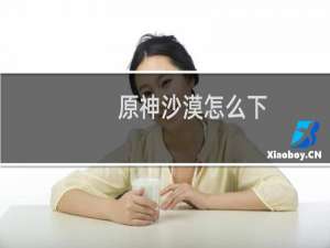 原神沙漠怎么下