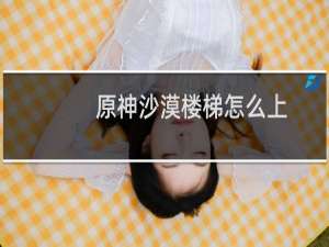 原神沙漠楼梯怎么上