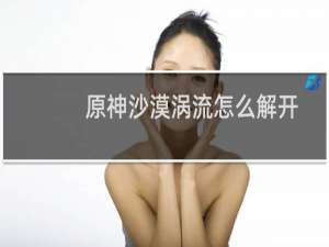 原神沙漠涡流怎么解开