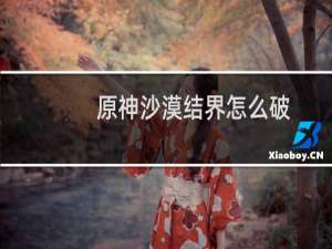 原神沙漠结界怎么破