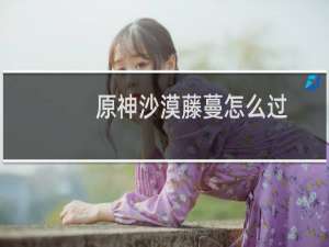 原神沙漠藤蔓怎么过