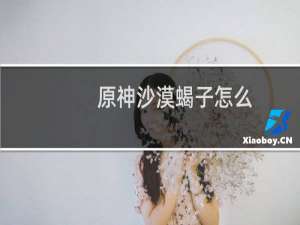 原神沙漠蝎子怎么