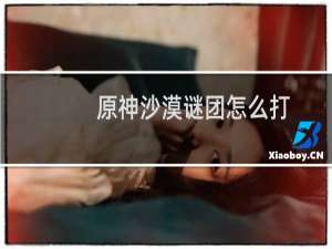 原神沙漠谜团怎么打