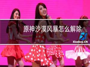 原神沙漠风暴怎么解除
