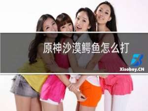 原神沙漠鳄鱼怎么打