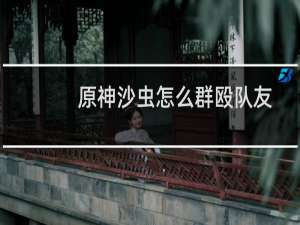 原神沙虫怎么群殴队友
