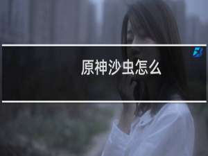 原神沙虫怎么