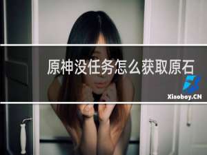 原神没任务怎么获取原石