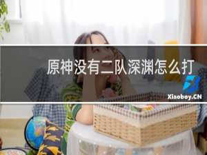 原神没有二队深渊怎么打