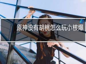 原神没有胡桃怎么玩小核爆