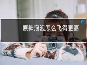 原神泡泡怎么飞得更高
