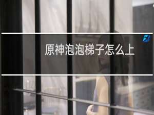 原神泡泡梯子怎么上