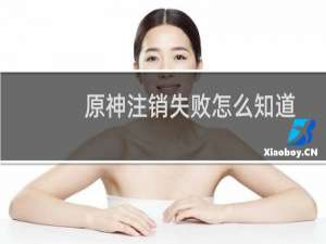 原神注销失败怎么知道