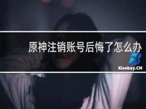 原神注销账号后悔了怎么办