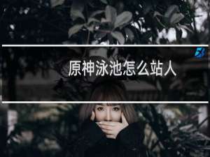 原神泳池怎么站人