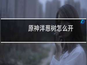 原神洋葱树怎么开