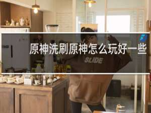 原神洗刷原神怎么玩好一些