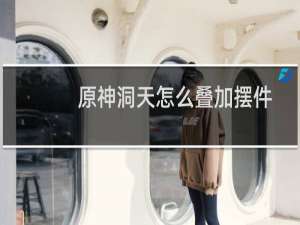 原神洞天怎么叠加摆件
