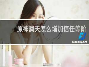 原神洞天怎么增加信任等阶