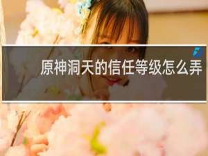 原神洞天的信任等级怎么弄