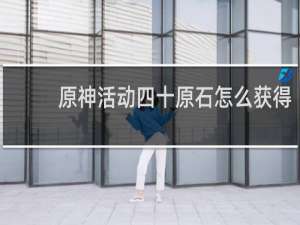 原神活动四十原石怎么获得