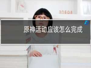 原神活动应该怎么完成