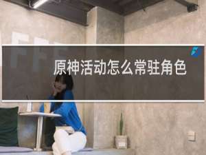 原神活动怎么常驻角色