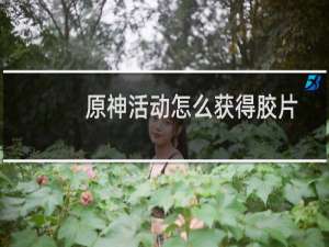 原神活动怎么获得胶片