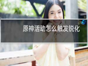 原神活动怎么触发锐化
