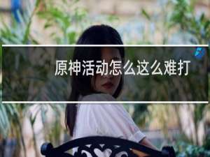 原神活动怎么这么难打