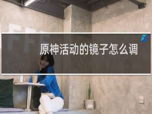 原神活动的镜子怎么调