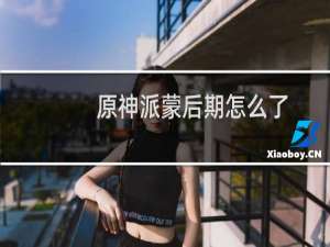 原神派蒙后期怎么了