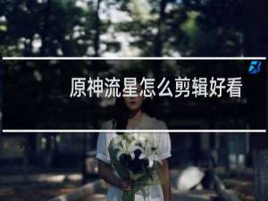 原神流星怎么剪辑好看