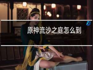 原神流沙之庭怎么到