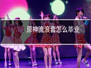 原神流浪套怎么毕业